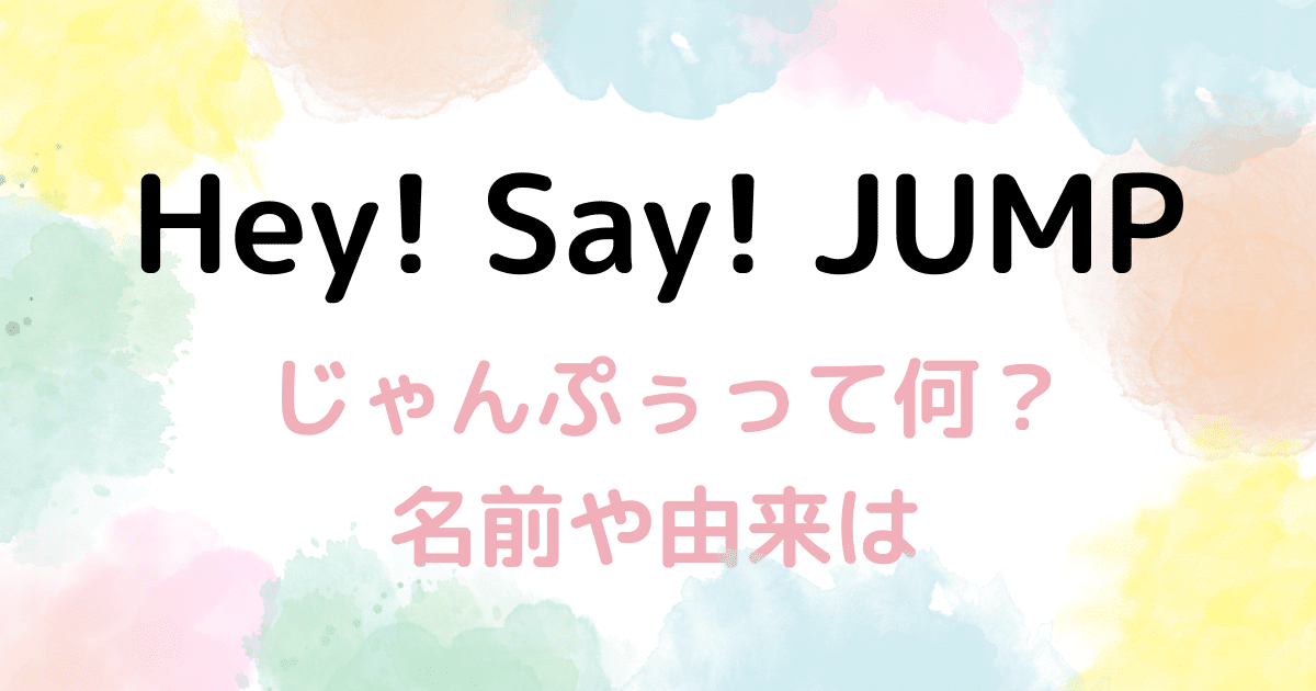 Hey! Say! JUMP】「じゃんぷぅ」って何者？いつから？名前や由来