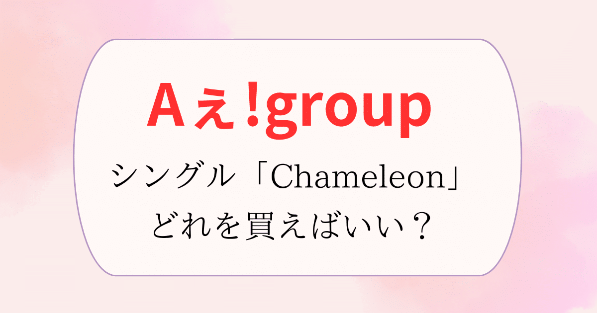 Aぇ!group】シングル「Chameleon」4形態どれを買う?収録内容、特典は Aぇ!group】シングル「Chameleon」4形態どれを買う?収録内容、特典は