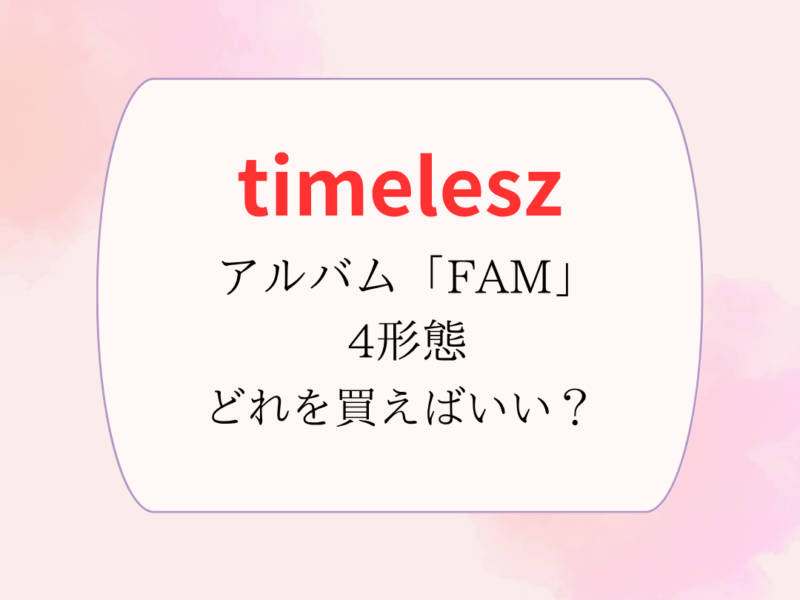 timelesz】アルバム「FAM」4形態どれを買う？収録内容、特典は