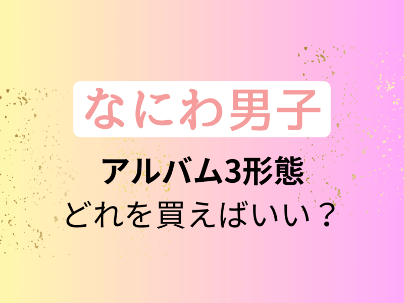 なにわ男子】アルバム「BON BON VOYAGE」3形態どれを買う？収録内容