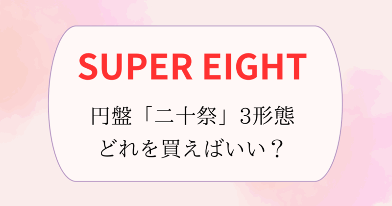 SUPER EIGHT】円盤「超DOME TOUR 二十祭」3形態どれを買う？収録内容