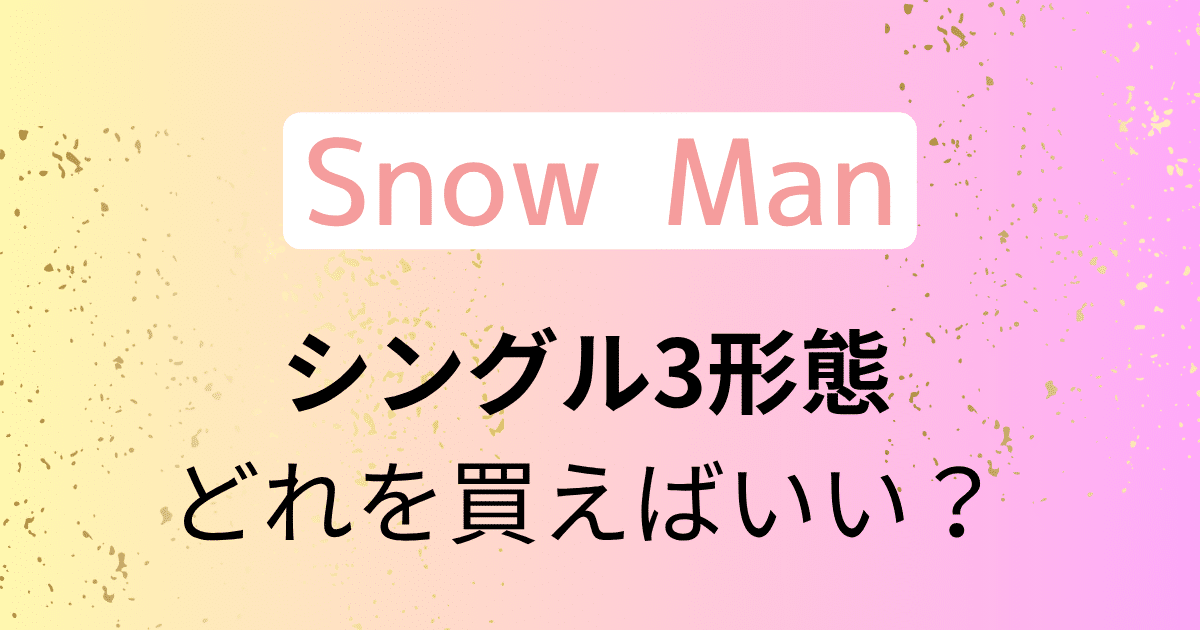 Snow Man】シングル「SERIOUS」3形態どれを買う？収録内容、特典は