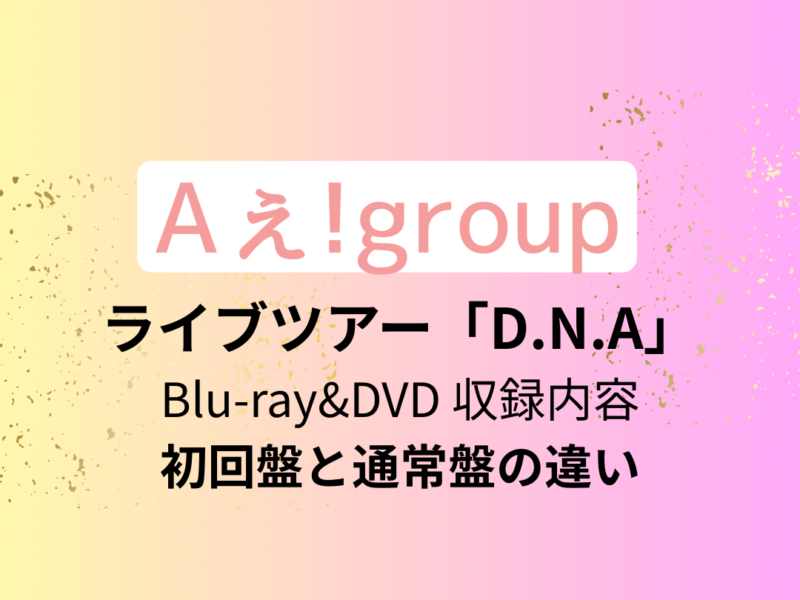 Aぇ!group】ライブ「D.N.A」Blu-ray&DVDの収録内容は？初回盤と通常盤