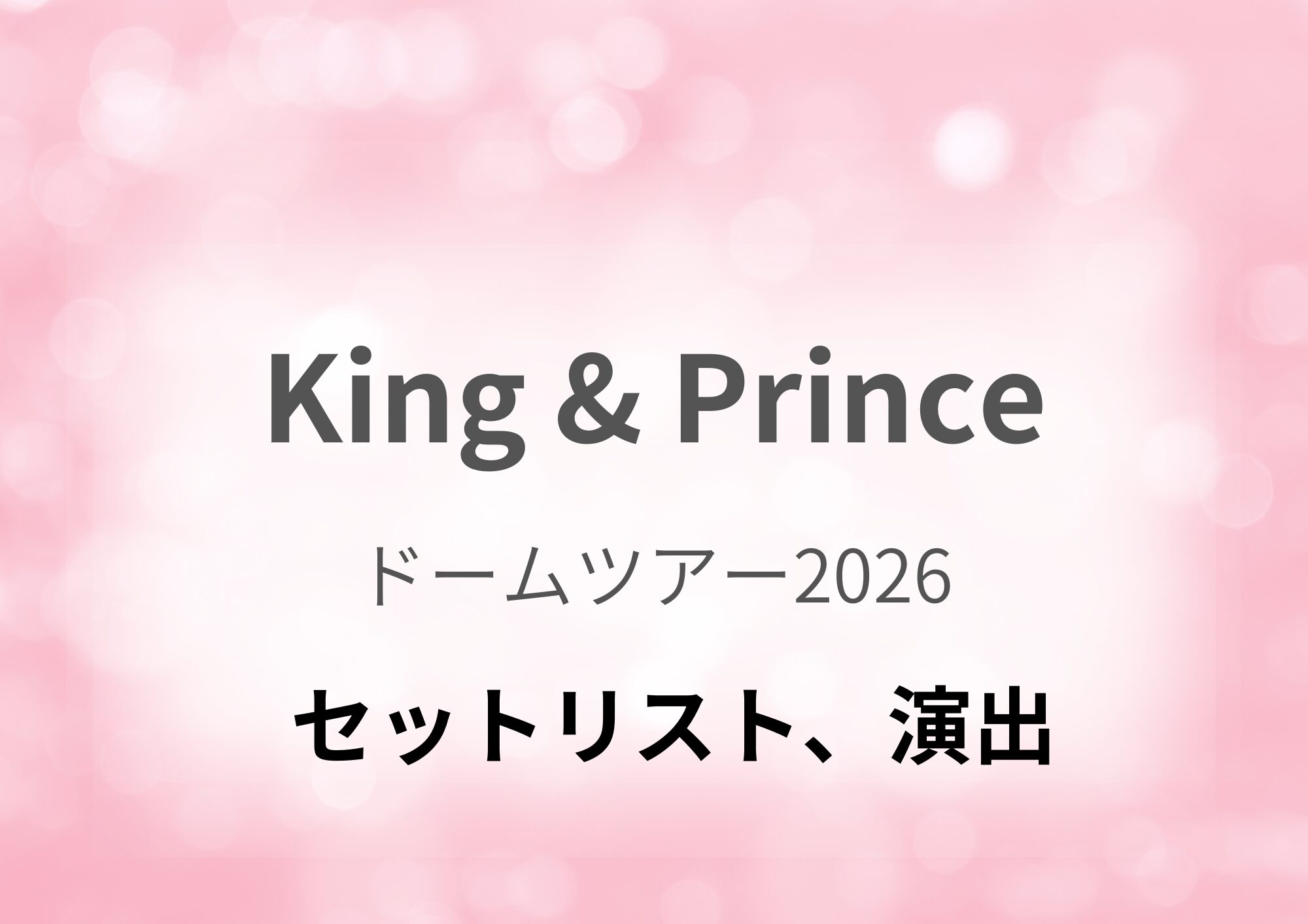 King & Prince】ドームツアー2026のセトリ、演出、構成、トピックス