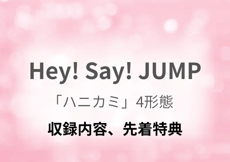 Hey! Say! JUMP】シングル「ハニカミ」4形態どれを買う？収録内容